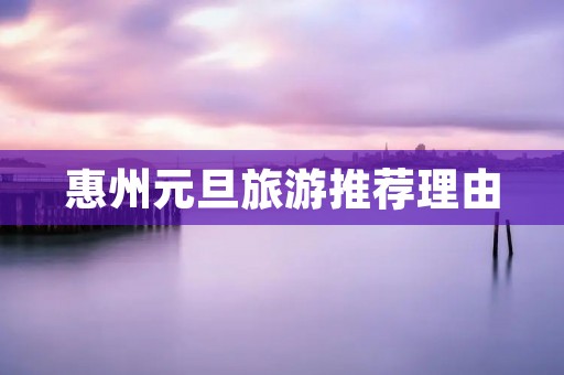 惠州元旦旅游推荐理由