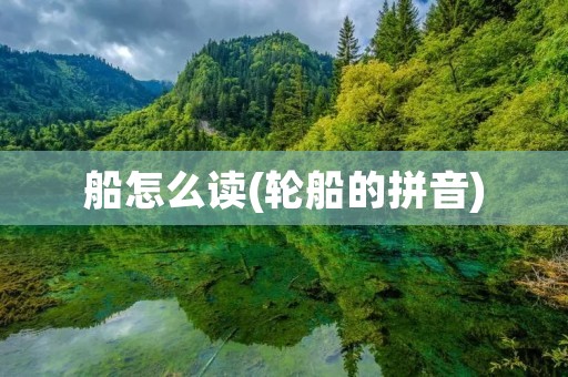 船怎么读(轮船的拼音)