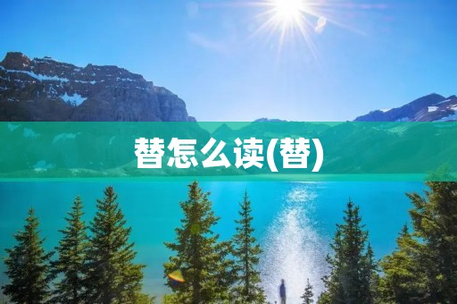 替怎么读(替)