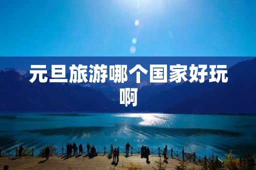 元旦旅游哪个国家好玩啊