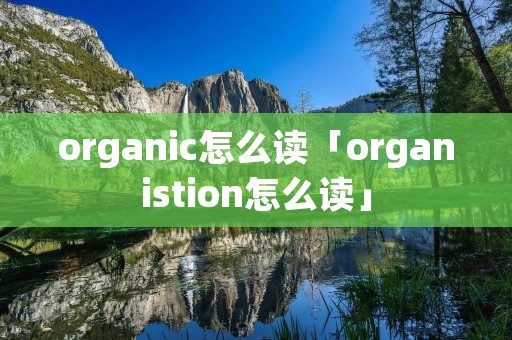 organic怎么读「organistion怎么读」