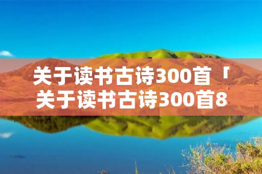 关于读书古诗300首「关于读书古诗300首8句」