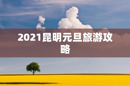 2021昆明元旦旅游攻略