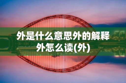 外是什么意思外的解释外怎么读(外)