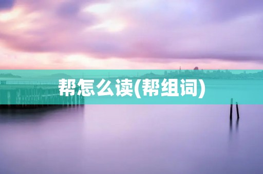 帮怎么读(帮组词)