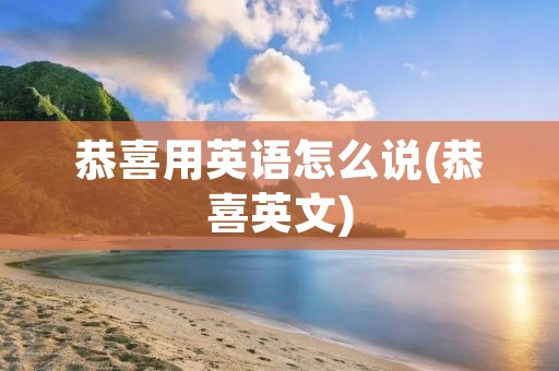 恭喜用英语怎么说(恭喜英文)