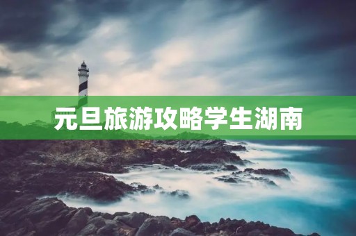 元旦旅游攻略学生湖南