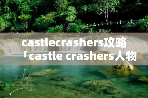 castlecrashers攻略「castle crashers人物解锁」 castlecrashers攻略「castle crashers人物解锁」