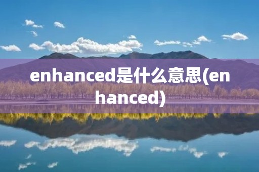 enhanced是什么意思(enhanced)