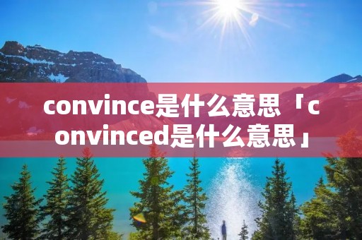 convince是什么意思「convinced是什么意思」