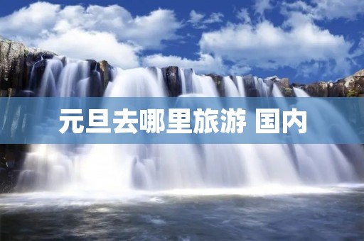 元旦去哪里旅游 国内