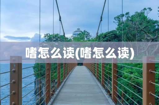 嗜怎么读(嗜怎么读)