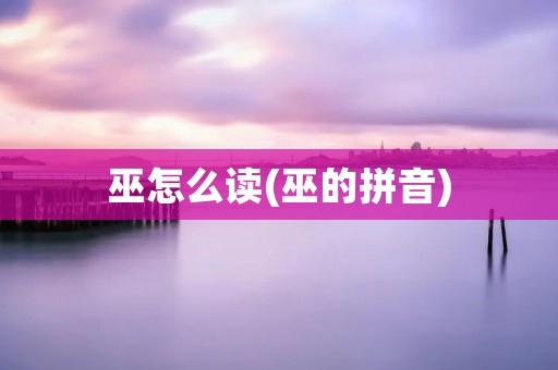 巫怎么读(巫的拼音)