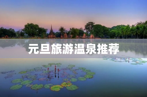 元旦旅游温泉推荐