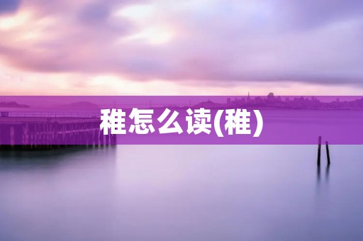 稚怎么读(稚)