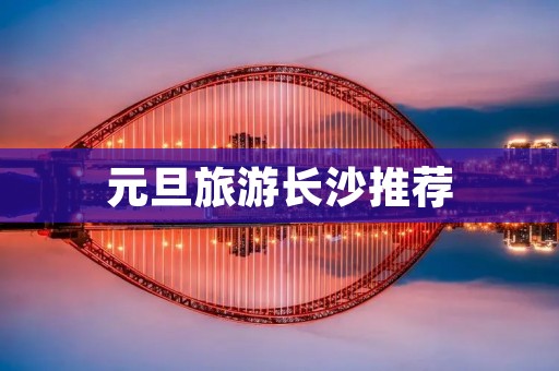 元旦旅游长沙推荐