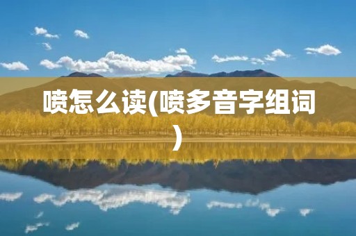 喷怎么读(喷多音字组词)
