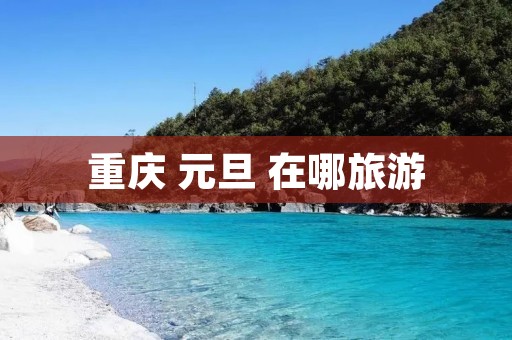 重庆 元旦 在哪旅游