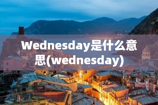 Wednesday是什么意思(wednesday)