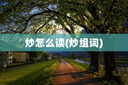炒怎么读(炒组词)