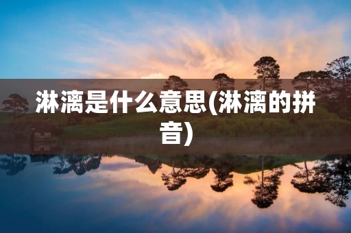 淋漓是什么意思(淋漓的拼音)