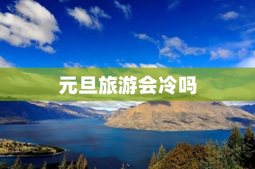 元旦旅游会冷吗