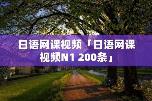 日语网课视频「日语网课视频N1 200条」
