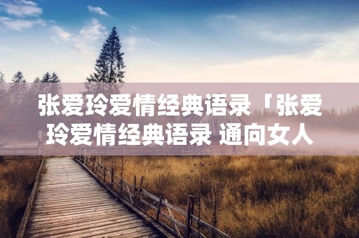 张爱玲爱情经典语录「张爱玲爱情经典语录 通向女人」 张爱玲爱情经典语录「张爱玲爱情经典语录 通向女人」