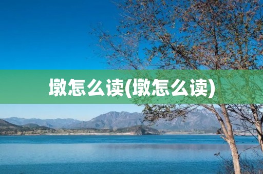 墩怎么读(墩怎么读)