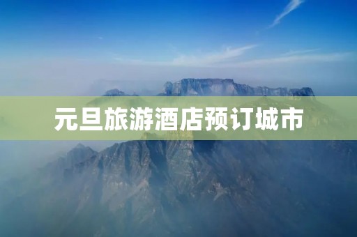 元旦旅游酒店预订城市