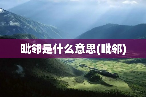 毗邻是什么意思(毗邻)