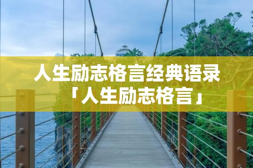 人生励志格言经典语录「人生励志格言」 人生励志格言经典语录「人生励志格言」