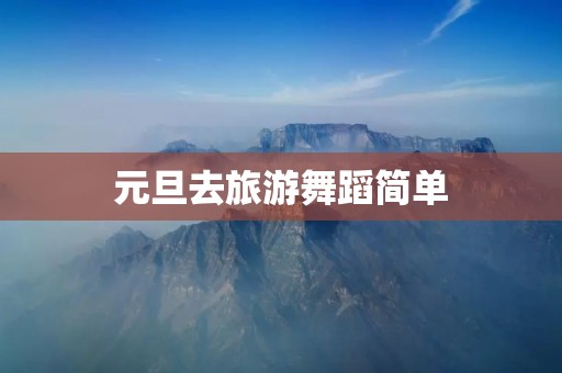元旦去旅游舞蹈简单