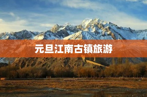 元旦江南古镇旅游