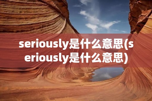 seriously是什么意思(seriously是什么意思)