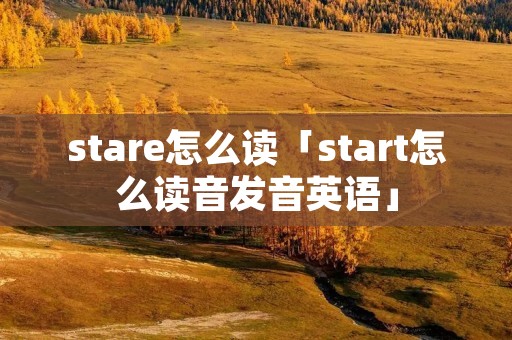 stare怎么读「start怎么读音发音英语」