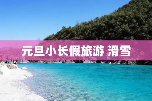 元旦小长假旅游 滑雪