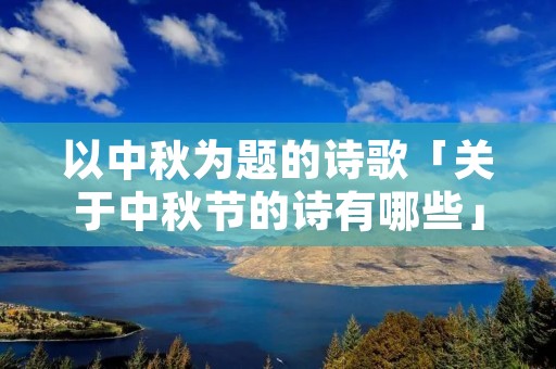 以中秋为题的诗歌「关于中秋节的诗有哪些」