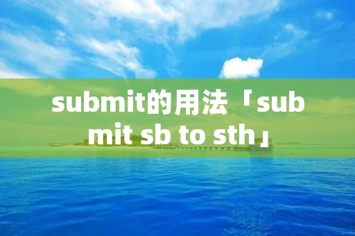 submit的用法「submit sb to sth」