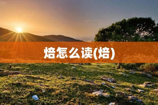 焙怎么读(焙)