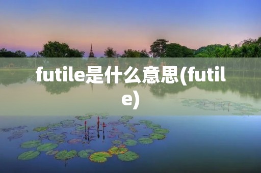 futile是什么意思(futile)