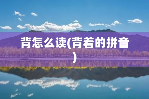 背怎么读(背着的拼音)