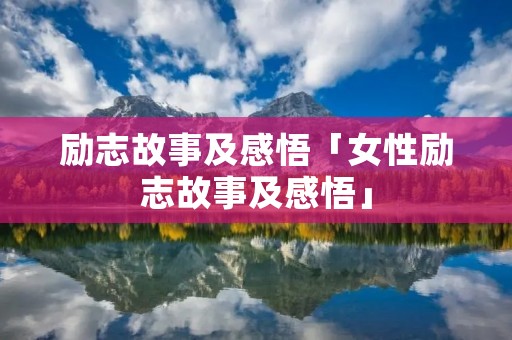 励志故事及感悟「女性励志故事及感悟」