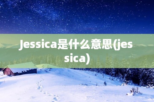 Jessica是什么意思(jessica)