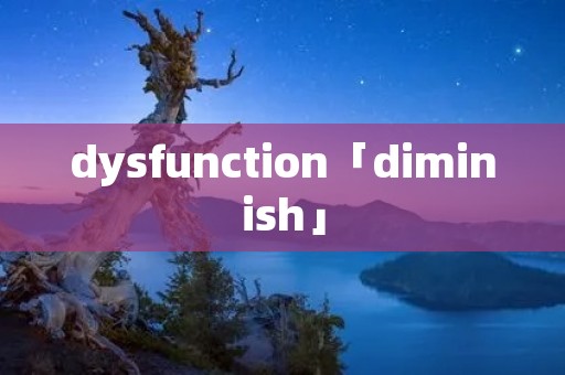 dysfunction「diminish」 dysfunction「diminish」