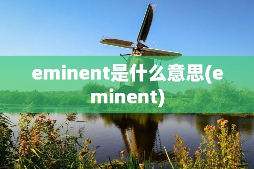 eminent是什么意思(eminent)