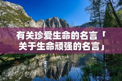 有关珍爱生命的名言「关于生命顽强的名言」