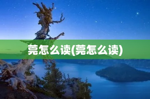 莞怎么读(莞怎么读)