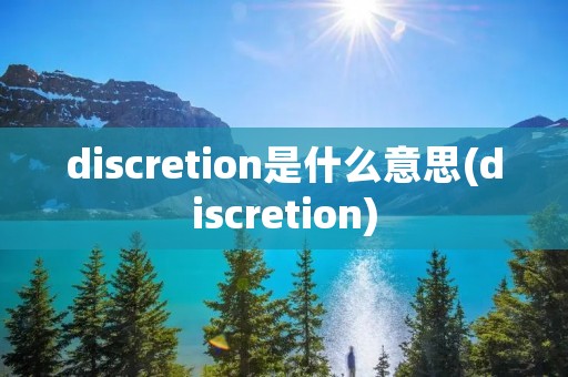discretion是什么意思(discretion)