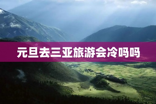 元旦去三亚旅游会冷吗吗